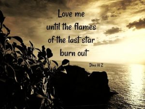 Love me until the flames of the last star burn out